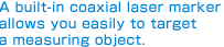 A built-in coaxial laser marker allows you easily to targetÅ@a measuring object.